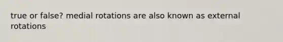 true or false? medial rotations are also known as external rotations