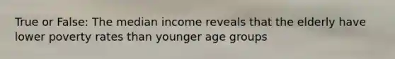 True or False: The median income reveals that the elderly have lower poverty rates than younger age groups