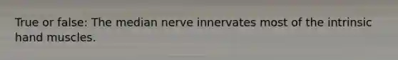 True or false: The median nerve innervates most of the intrinsic hand muscles.