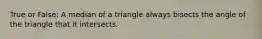 True or False: A median of a triangle always bisects the angle of the triangle that it intersects.