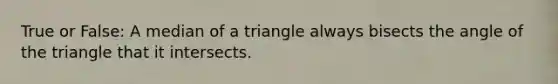 True or False: A median of a triangle always bisects the angle of the triangle that it intersects.