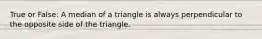 True or False: A median of a triangle is always perpendicular to the opposite side of the triangle.