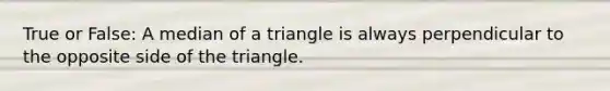 True or False: A median of a triangle is always perpendicular to the opposite side of the triangle.