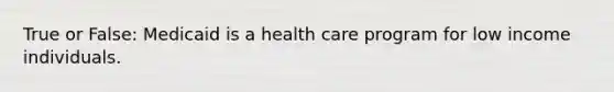 True or False: Medicaid is a health care program for low income individuals.