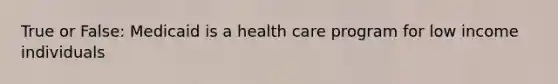 True or False: Medicaid is a health care program for low income individuals