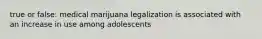 true or false: medical marijuana legalization is associated with an increase in use among adolescents