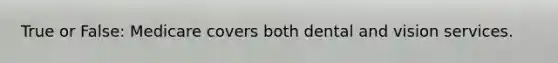 True or False: Medicare covers both dental and vision services.