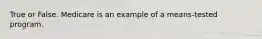 True or False. Medicare is an example of a means-tested program.