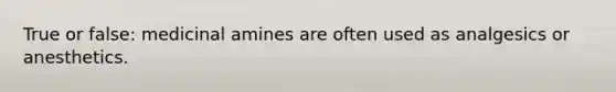 True or false: medicinal amines are often used as analgesics or anesthetics.