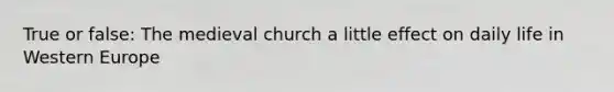 True or false: The medieval church a little effect on daily life in Western Europe