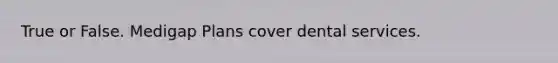 True or False. Medigap Plans cover dental services.