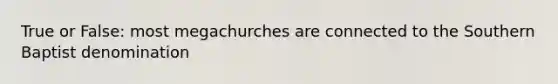 True or False: most megachurches are connected to the Southern Baptist denomination