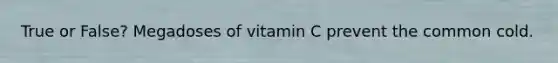 True or False? Megadoses of vitamin C prevent the common cold.