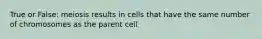 True or False: meiosis results in cells that have the same number of chromosomes as the parent cell