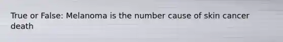 True or False: Melanoma is the number cause of skin cancer death
