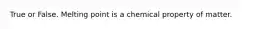 True or False. Melting point is a chemical property of matter.