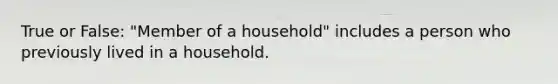 True or False: "Member of a household" includes a person who previously lived in a household.