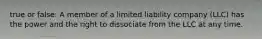 true or false: A member of a limited liability company (LLC) has the power and the right to dissociate from the LLC at any time.