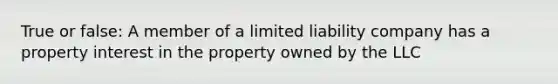 True or false: A member of a limited liability company has a property interest in the property owned by the LLC