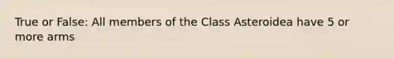 True or False: All members of the Class Asteroidea have 5 or more arms