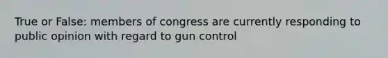 True or False: members of congress are currently responding to public opinion with regard to gun control