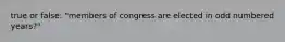 true or false: "members of congress are elected in odd numbered years?"