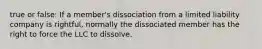 true or false: If a member's dissociation from a limited liability company is rightful, normally the dissociated member has the right to force the LLC to dissolve.