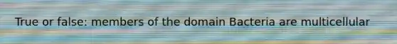 True or false: members of the domain Bacteria are multicellular