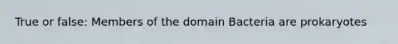 True or false: Members of the domain Bacteria are prokaryotes