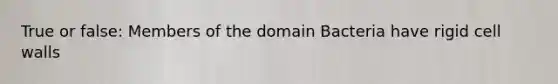 True or false: Members of the <a href='https://www.questionai.com/knowledge/knPqsjgNUD-domain-bacteria' class='anchor-knowledge'>domain bacteria</a> have rigid cell walls