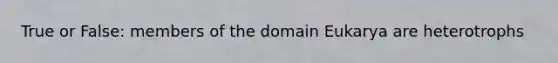 True or False: members of the domain Eukarya are heterotrophs