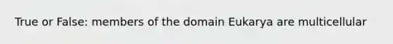 True or False: members of the domain Eukarya are multicellular