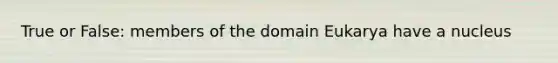 True or False: members of the domain Eukarya have a nucleus