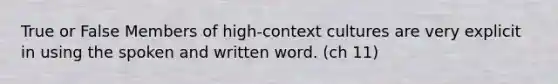 True or False Members of high-context cultures are very explicit in using the spoken and written word. (ch 11)