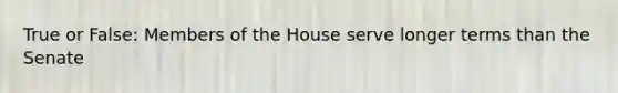 True or False: Members of the House serve longer terms than the Senate