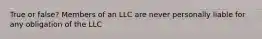 True or false? Members of an LLC are never personally liable for any obligation of the LLC