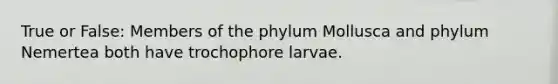 True or False: Members of the phylum Mollusca and phylum Nemertea both have trochophore larvae.