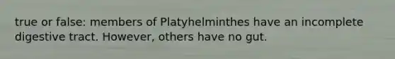 true or false: members of Platyhelminthes have an incomplete digestive tract. However, others have no gut.