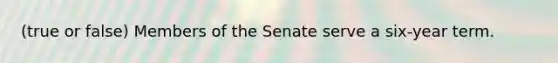 (true or false) Members of the Senate serve a six-year term.