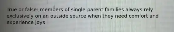 True or false: members of single-parent families always rely exclusively on an outside source when they need comfort and experience joys