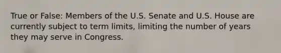 True or False: Members of the U.S. Senate and U.S. House are currently subject to term limits, limiting the number of years they may serve in Congress.