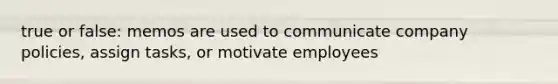 true or false: memos are used to communicate company policies, assign tasks, or motivate employees