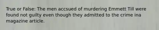 True or False: The men accsued of murdering Emmett Till were found not guilty even though they admitted to the crime ina magazine article.