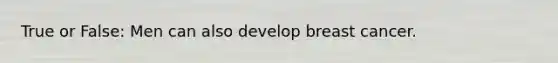 True or False: Men can also develop breast cancer.