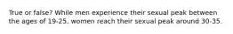 True or false? While men experience their sexual peak between the ages of 19-25, women reach their sexual peak around 30-35.