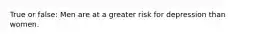 True or false: Men are at a greater risk for depression than women.