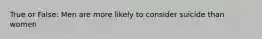 True or False: Men are more likely to consider suicide than women