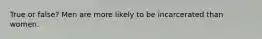 True or false? Men are more likely to be incarcerated than women.