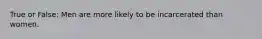 True or False: Men are more likely to be incarcerated than women.