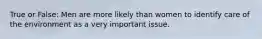 True or False: Men are more likely than women to identify care of the environment as a very important issue.